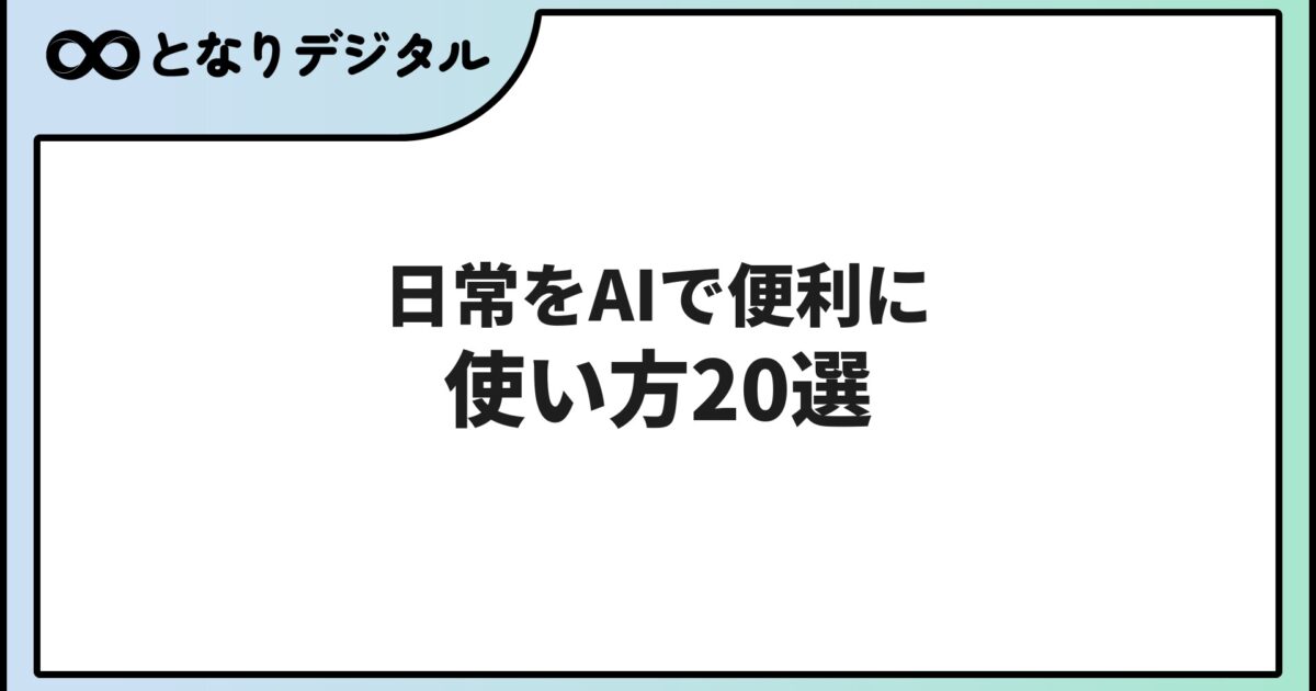 日常でのAI活用術【2026年版】生活を便利にする使い方20選