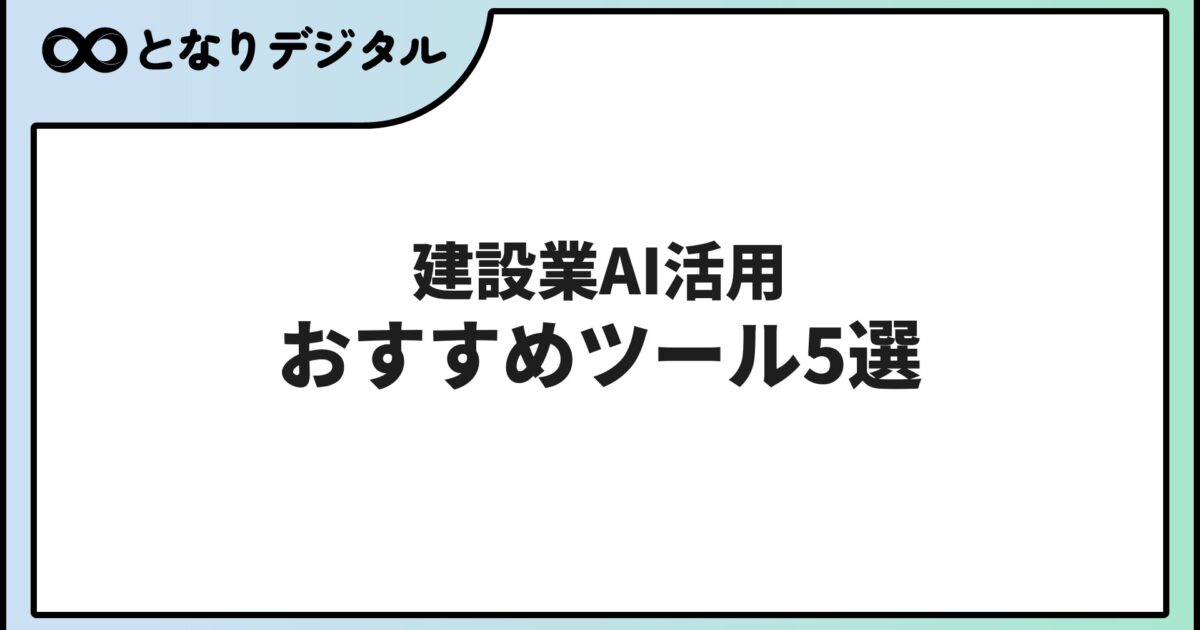 建設業のAI活用 おすすめツール5選【2026年版】現場・施工管理・書類作成を効率化