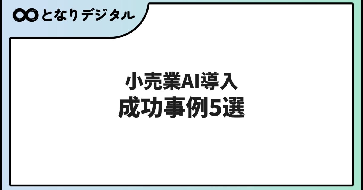 小売業のAI導入事例5選【2026年版】販売・在庫・接客を効率化した成功事例を解説