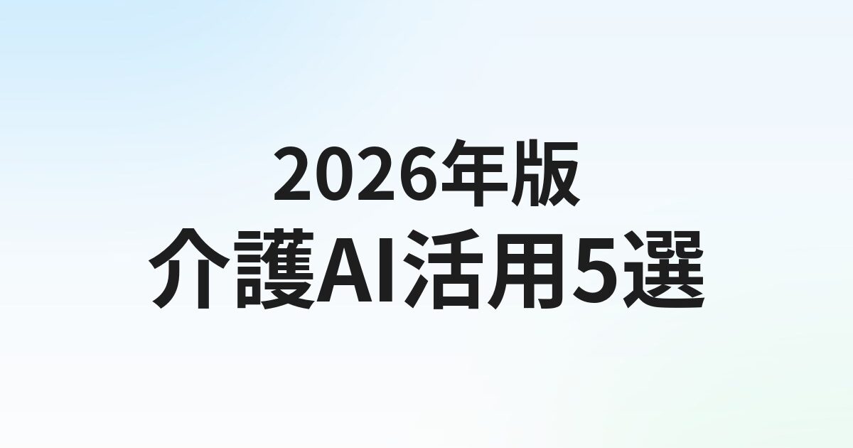 介護・福祉のAI活用 おすすめツール5選【2026年版】記録・ケアプラン・人材不足を解消
