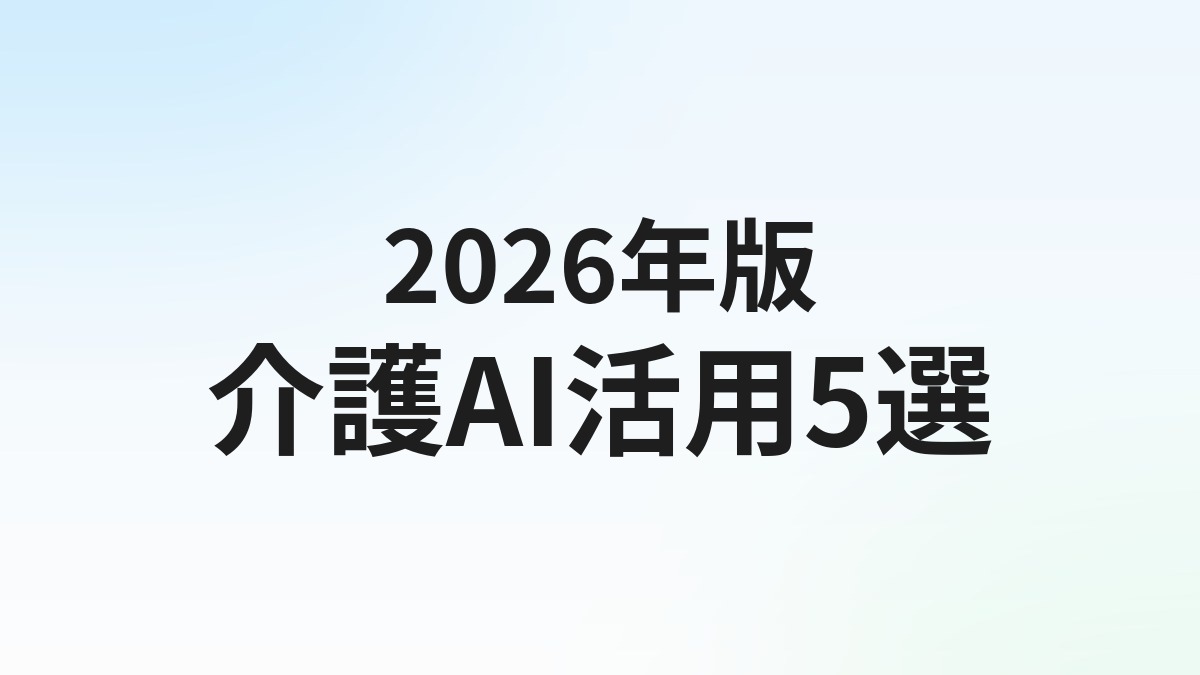 介護・福祉のAI活用 おすすめツール5選【2026年版】記録・ケアプラン・人材不足を解消