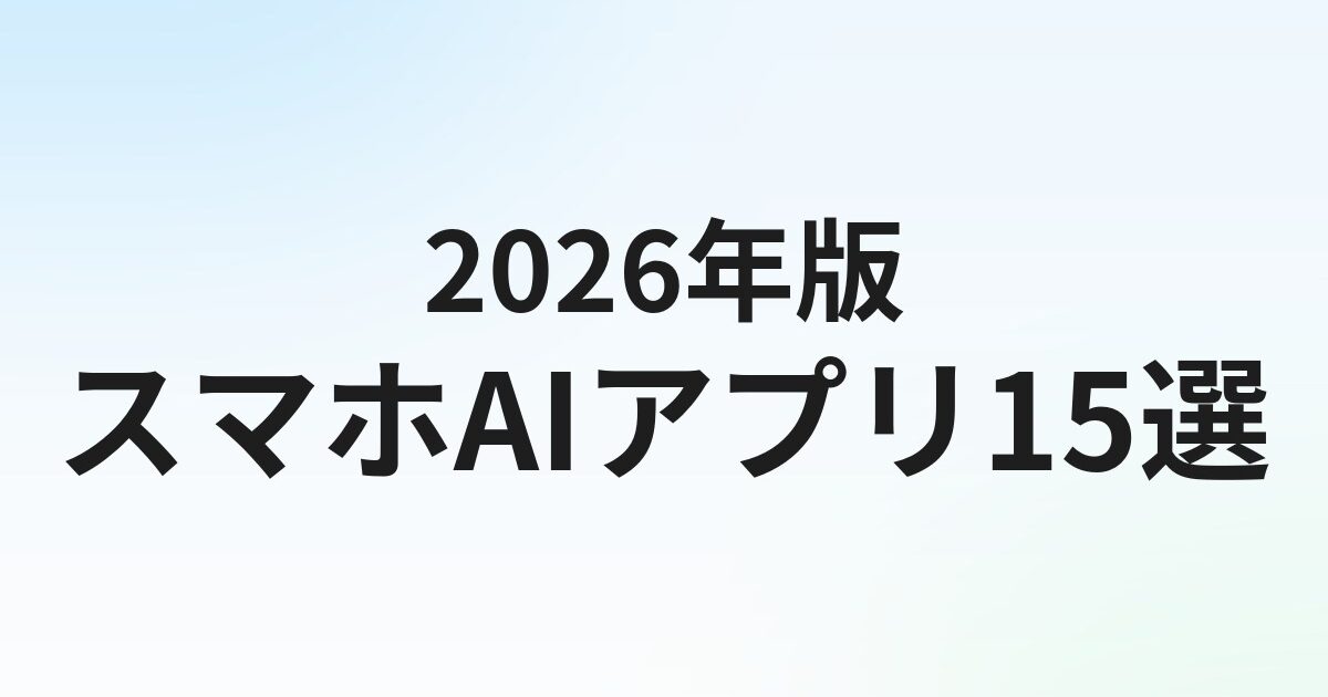 スマホAIアプリ無料おすすめ15選【2026年版】iPhone・Android対応を徹底比較